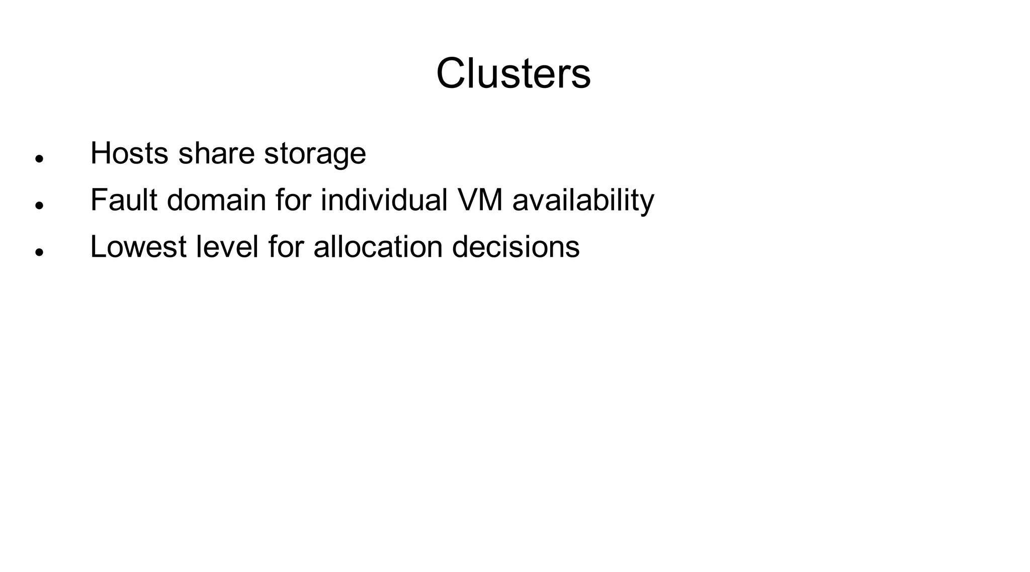 Clusters
   Hosts share storage
   Fault domain for individual VM availability
   Lowest level for allocation decisions
 