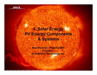 4. Solar Energy
 PV Energy Components
        & Systems
    Moe Shahram, Physicist/EE
Introduction & Market Place
            President,
    SolarBreeze Technology Inc.
 