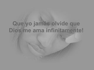 Que yo jamás olvide que Dios me ama infinitamente! 