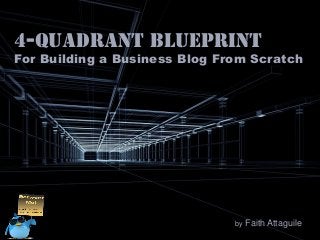 4-quadrant BLUEPRINT

For Building a Business Blog From Scratch

by

Faith Attaguile

 
