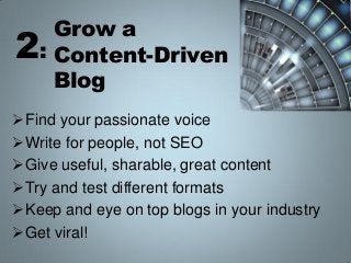 2

Grow a
: Content-Driven
Blog

Find your passionate voice
Write for people, not SEO
Give useful, sharable, great cont...