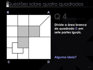Questões sobre quatro quadrados Q 4 B A D C Alguma ideia? Divide a área branca do quadrado  D  em sete partes iguais. 
