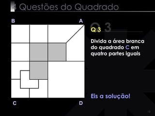 4 Questões do Quadrado Q 3 B A D C Q 3 Eis a solução! Divida a área branca do quadrado  C  em quatro partes iguais 