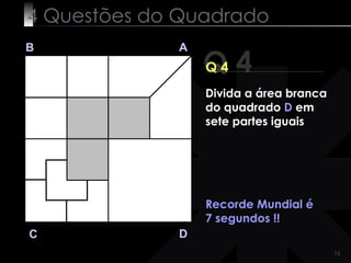4 Questões do Quadrado Q 4 B A D C Q 4 Recorde Mundial é 7 segundos !! Divida a área branca do quadrado  D  em sete partes iguais 