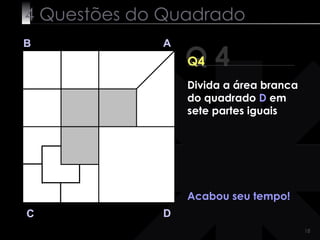 4 Questões do Quadrado Q 4 B A D C Q4 Acabou seu tempo! Divida a área branca do quadrado  D  em sete partes iguais 