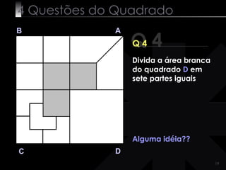 4 Questões do Quadrado Q 4 B A D C Q 4 Alguma idéia?? Divida a área branca do quadrado  D  em sete partes iguais 