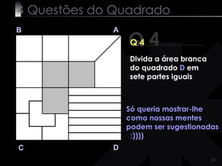 4 Questões do Quadrado Q 4 B A D C Q 4 Só queria mostrar-lhe como nossas mentes podem ser sugestionadas  :)))) Divida a área branca do quadrado  D  em sete partes iguais 