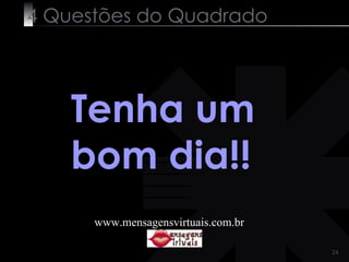 4 Questões do Quadrado Tenha um bom dia!! www.mensagensvirtuais.com.br 