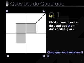 4 Questões do Quadrado Q 1 B A D C Q 1 Claro que você resolveu !! :) Divida a área branca do quadrado  A  em duas partes iguais 