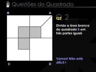 4 Questões do Quadrado Q 2 B A D C Q2 Vamos! Não está difícil ! Divida a área branca do quadrado  B  em três partes iguais 