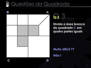4 Questões do Quadrado Q 3 B A D C Q 3 Muito difícil ?? Não ! Divida a área branca do quadrado  C  em quatro partes iguais 