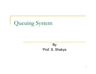 Queuing System
Queuing System
By
Prof. S. Shakya
y
1
 