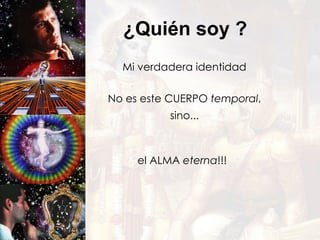 ¿Quién soy ? Mi verdadera identidad No es este CUERPO  temporal , sino... el ALMA  eterna !!! 