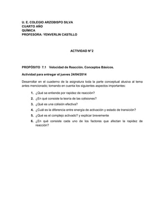 U. E. COLEGIO ARZOBISPO SILVA
CUARTO AÑO
QUÍMICA
PROFESORA: YENVERLIN CASTILLO
ACTIVIDAD N°2
PROPÓSITO 7.1 Velocidad de Re...