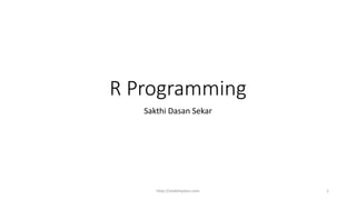 R Programming
Sakthi Dasan Sekar
http://shakthydoss.com 1
 