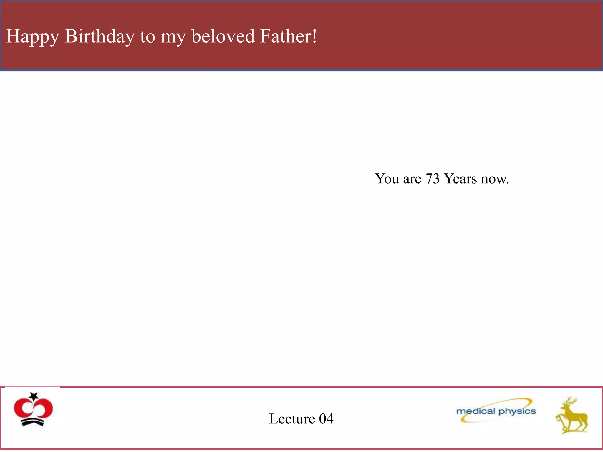 Happy Birthday to my beloved Father!
Lecture 04
You are 73 Years now.
 