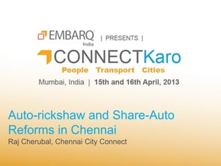 Auto-rickshaw and Share-Auto
Reforms in Chennai
Raj Cherubal, Chennai City Connect
 