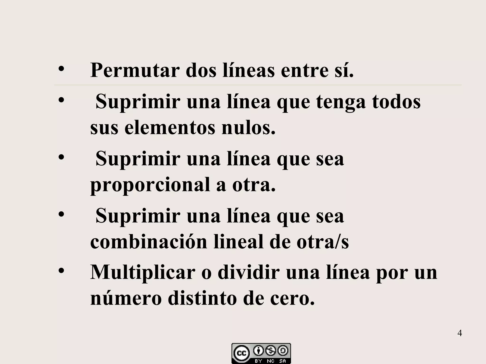 Permutar dos líneas entre sí. Suprimir una línea que tenga todos sus elementos nulos. Suprimir una línea que sea proporcional a otra. Suprimir una línea que sea combinación lineal de otra/s Multiplicar o dividir una línea por un número distinto de cero.