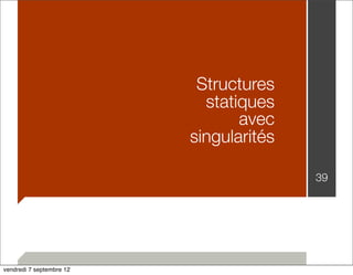 39 
Structures 
statiques 
avec 
singularités 
vendredi 7 septembre 12 
 