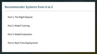 Recommender Systems from A to Z
Part 1: The Right Dataset
Part 2: Model Training
Part 3: Model Evaluation
Part 4: Real-Time Deployment
 