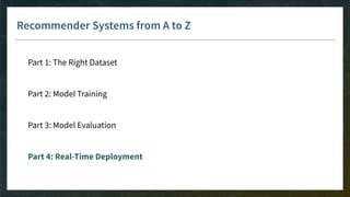 Recommender Systems from A to Z
Part 1: The Right Dataset
Part 2: Model Training
Part 3: Model Evaluation
Part 4: Real-Time Deployment
 
