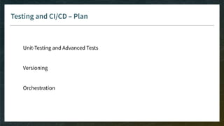 Testing and CI/CD – Plan
Unit-Testing and Advanced Tests
Versioning
Orchestration
 