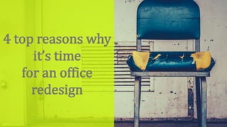 4 top reasons why
it’s time
for an office
redesign
 
