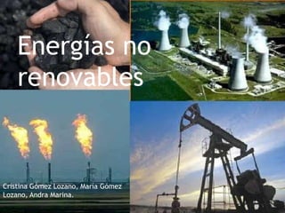 Energías no
renovables
Cristina Gómez Lozano, María Gómez
Lozano, Andra Marina.
 