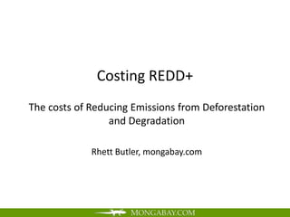 Costing REDD+
The costs of Reducing Emissions from Deforestation
                 and Degradation

             Rhett Butler, mongabay.com
 