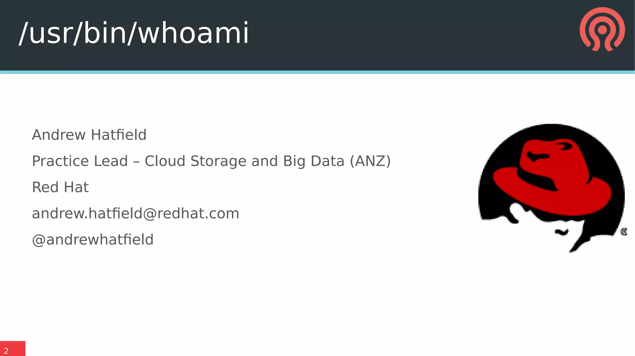 2
Andrew Hatfield
Practice Lead – Cloud Storage and Big Data (ANZ)
Red Hat
andrew.hatfield@redhat.com
@andrewhatfield
/usr/bin/whoami
 