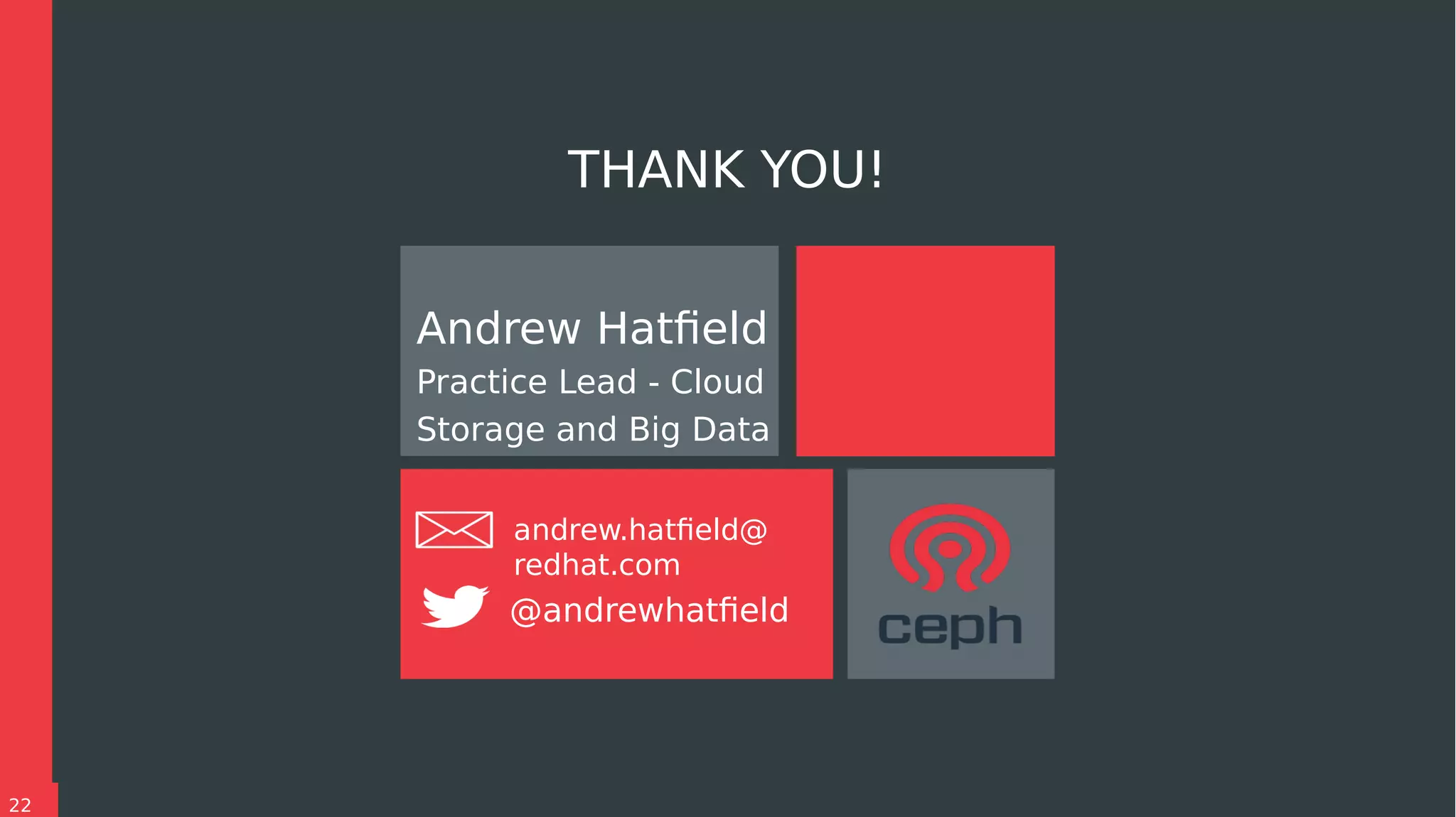 22
THANK YOU!
Andrew Hatfield
Practice Lead - Cloud
Storage and Big Data
andrew.hatfield@
redhat.com
@andrewhatfield
 