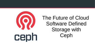 The Future of Cloud
Software Defined
Storage with
Ceph
 