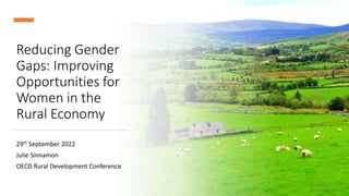 Reducing Gender
Gaps: Improving
Opportunities for
Women in the
Rural Economy
29th September 2022
Julie Sinnamon
OECD Rural Development Conference
 