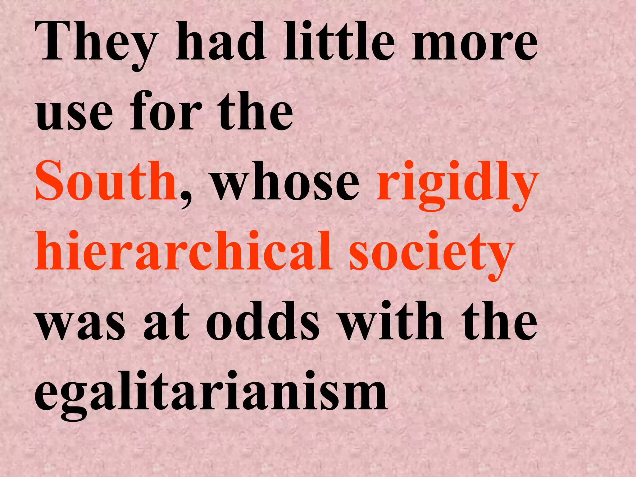 They had little more
use for the
South, whose rigidly
hierarchical society
was at odds with the
egalitarianism
 