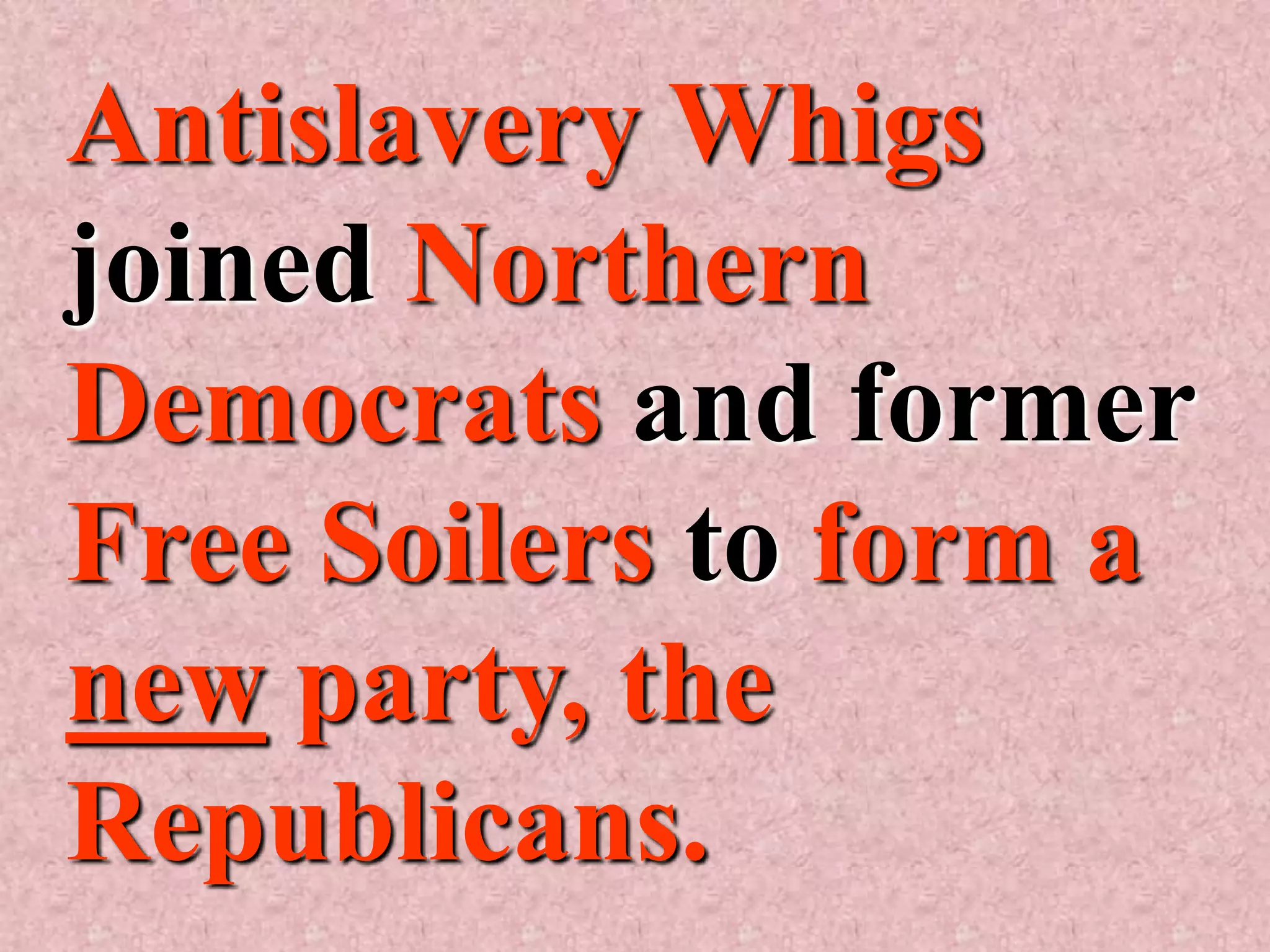 Antislavery Whigs
joined Northern
Democrats and former
Free Soilers to form a
new party, the
Republicans.
 