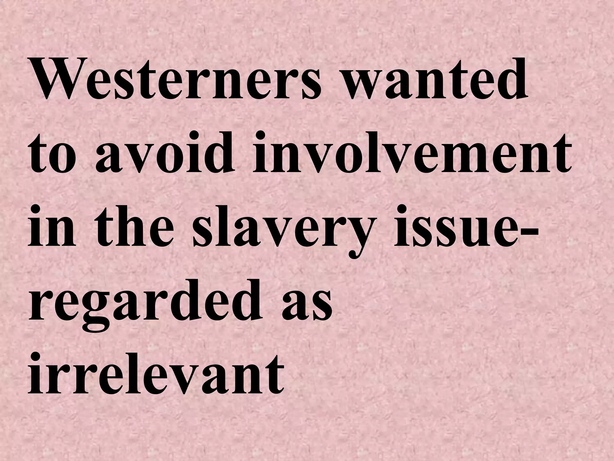 Westerners wanted
to avoid involvement
in the slavery issue-
regarded as
irrelevant
 