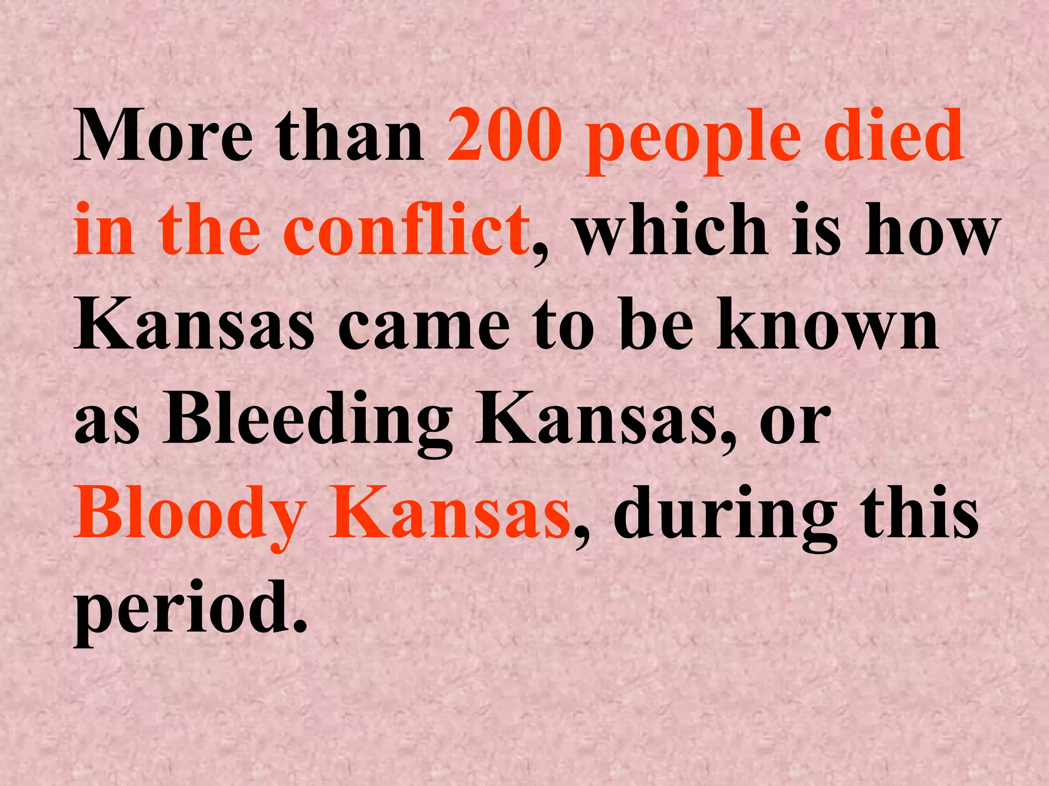 More than 200 people died
in the conflict, which is how
Kansas came to be known
as Bleeding Kansas, or
Bloody Kansas, during this
period.
 
