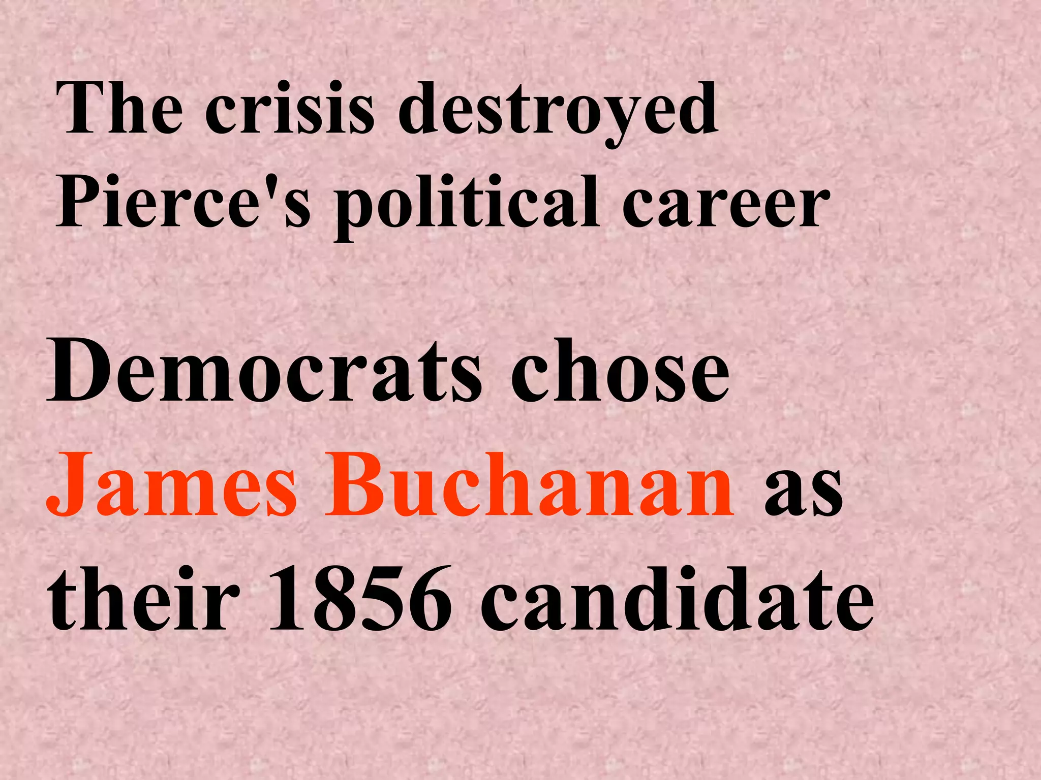 The crisis destroyed
Pierce's political career

Democrats chose
James Buchanan as
their 1856 candidate
 