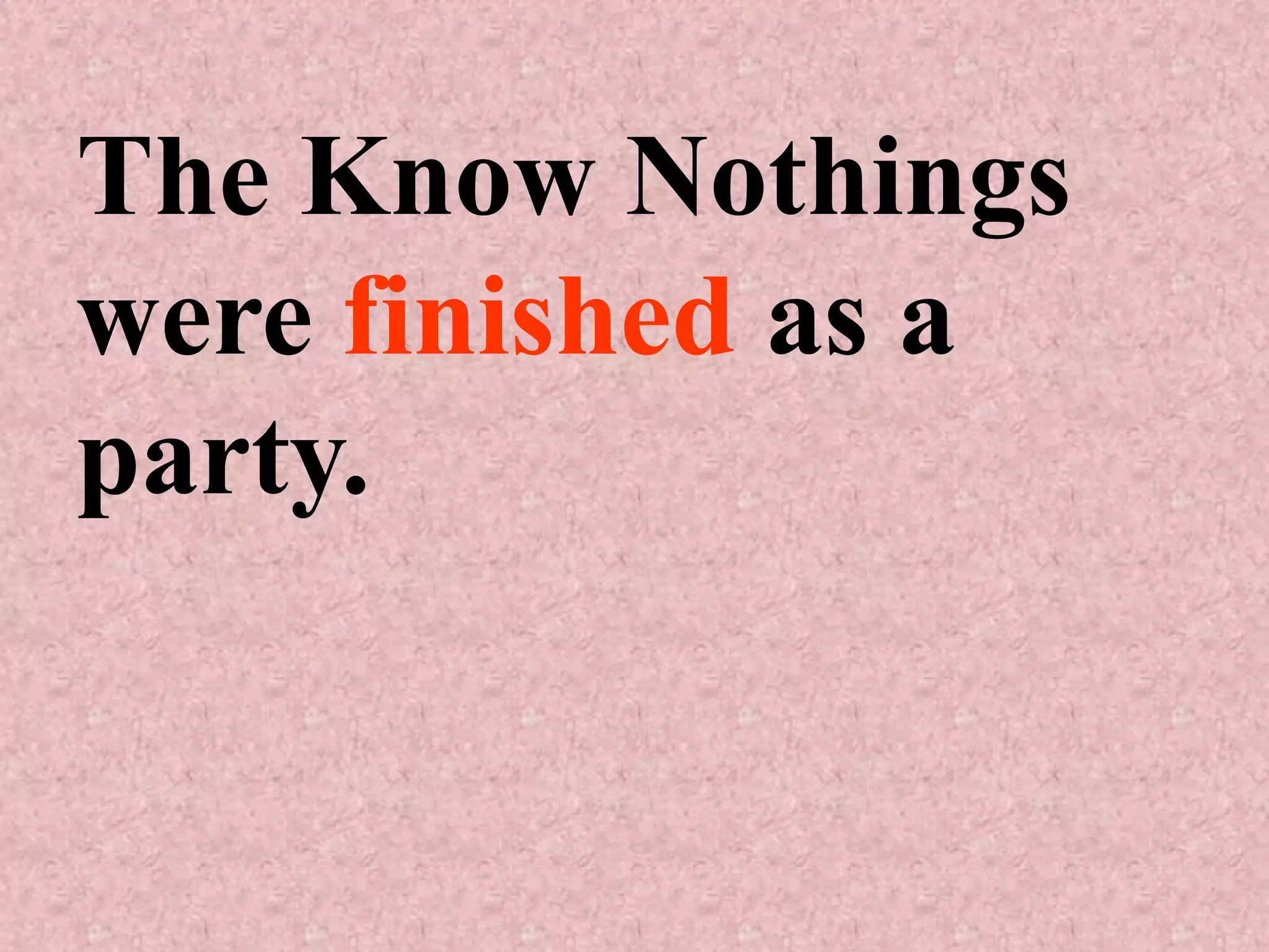 The Know Nothings
were finished as a
party.
 