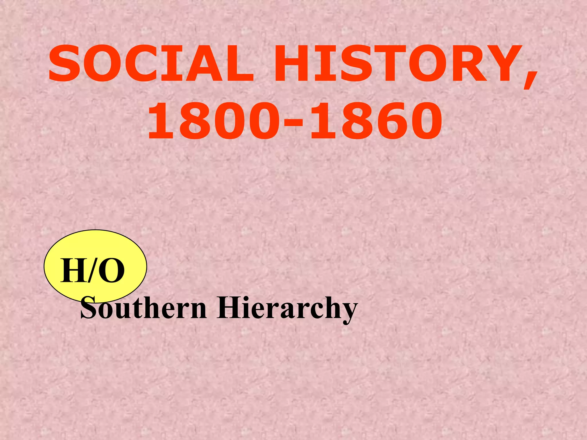 SOCIAL HISTORY,
   1800-1860

H/O
Southern Hierarchy
 