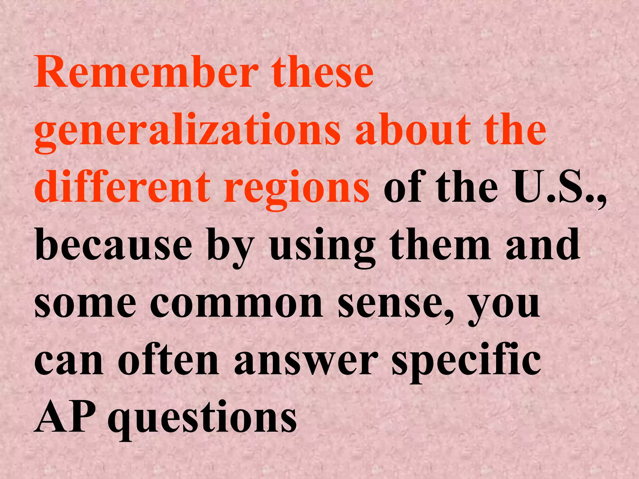 Remember these
generalizations about the
different regions of the U.S.,
because by using them and
some common sense, you
can often answer specific
AP questions
 