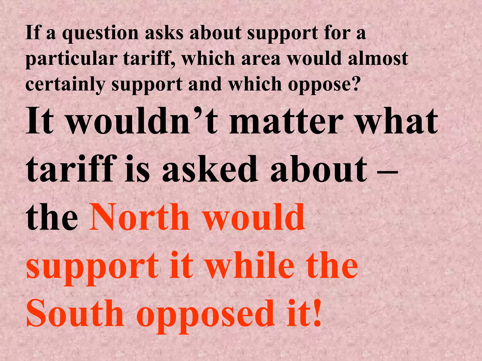 If a question asks about support for a
particular tariff, which area would almost
certainly support and which oppose?

It wouldn’t matter what
tariff is asked about –
the North would
support it while the
South opposed it!
 
