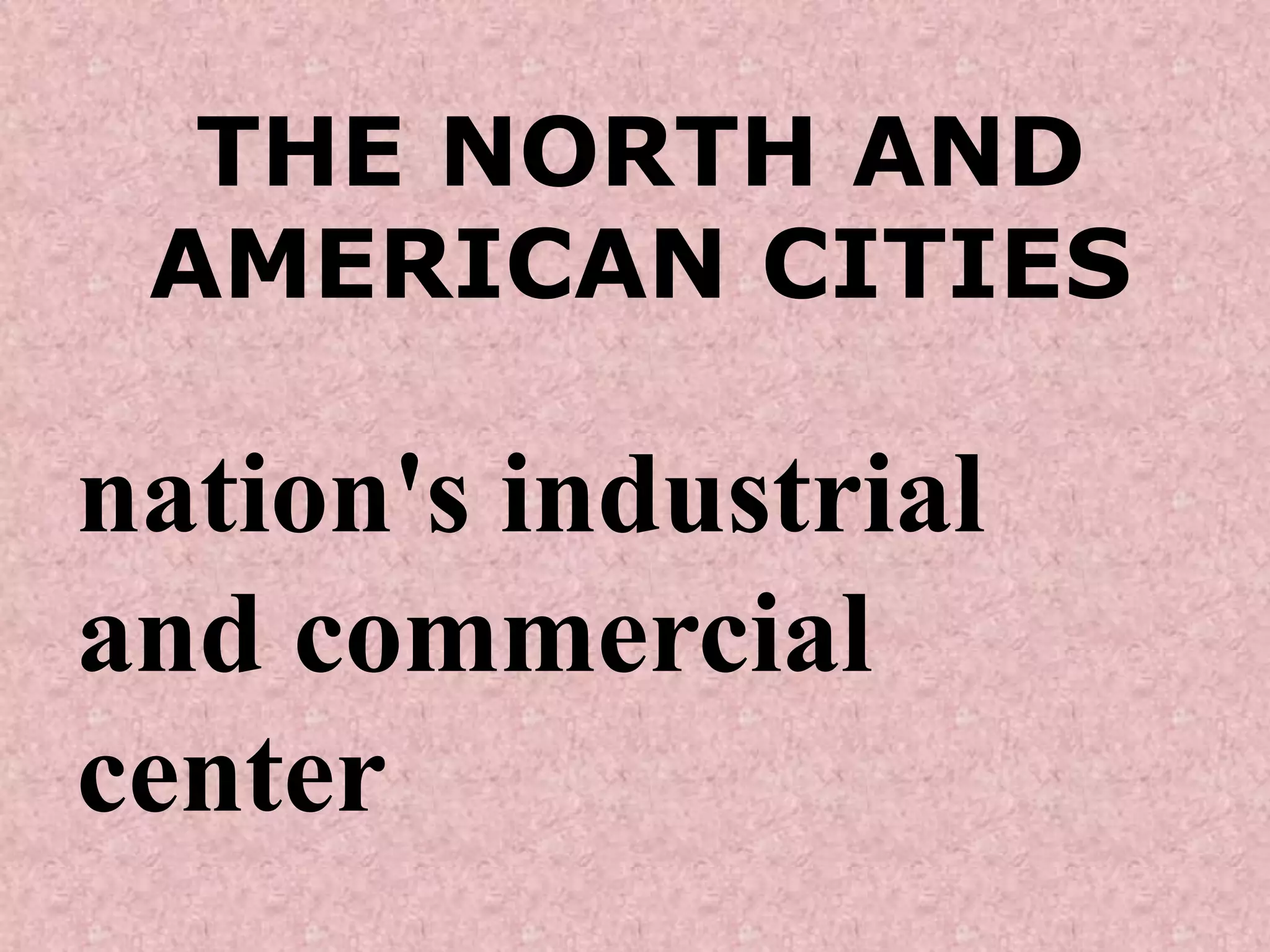 THE NORTH AND
 AMERICAN CITIES

nation's industrial
and commercial
center
 