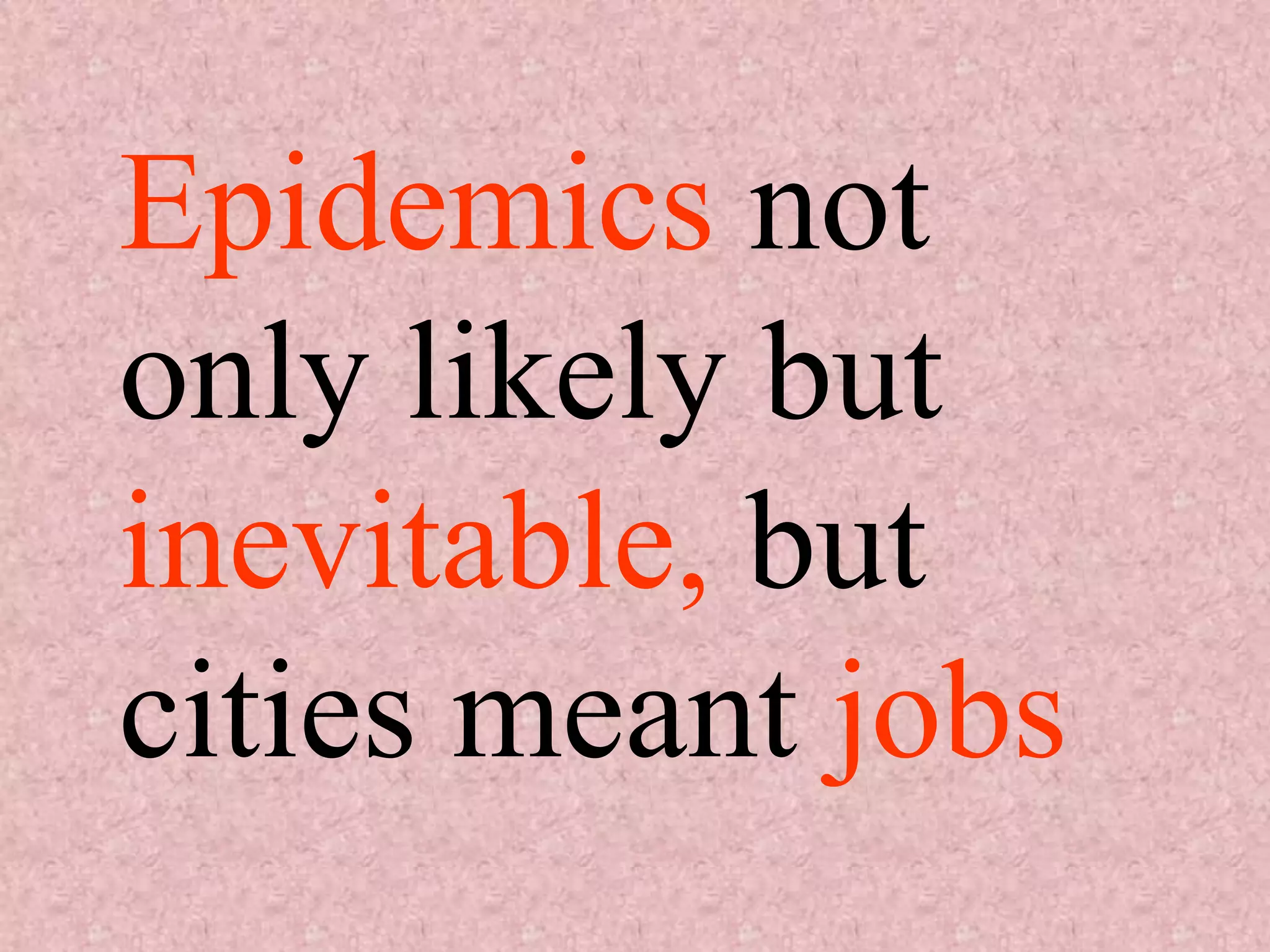 Epidemics not
only likely but
inevitable, but
cities meant jobs
 