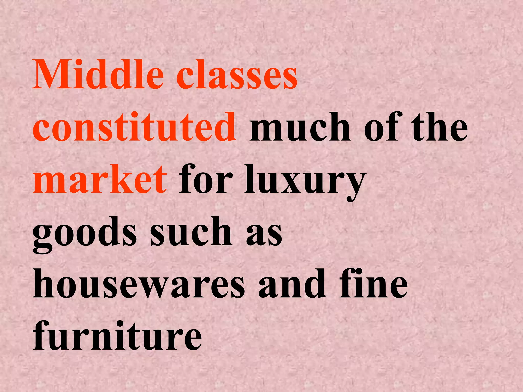 Middle classes
constituted much of the
market for luxury
goods such as
housewares and fine
furniture
 