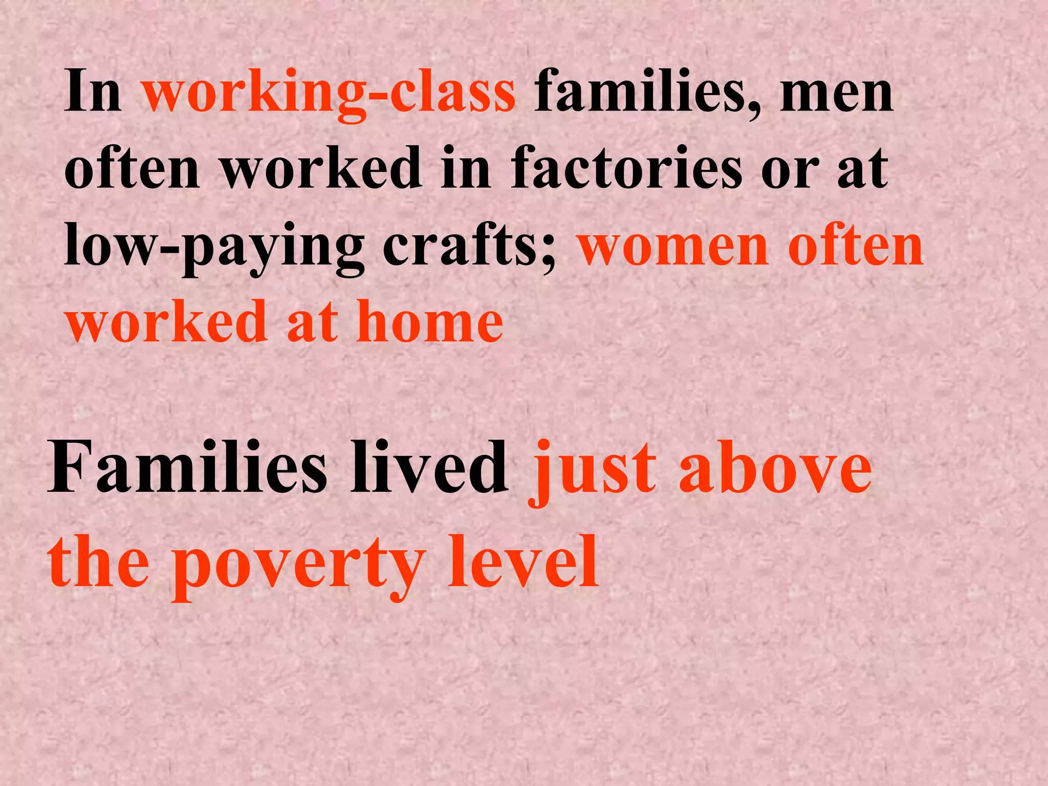 In working-class families, men
often worked in factories or at
low-paying crafts; women often
worked at home

Families lived just above
the poverty level
 