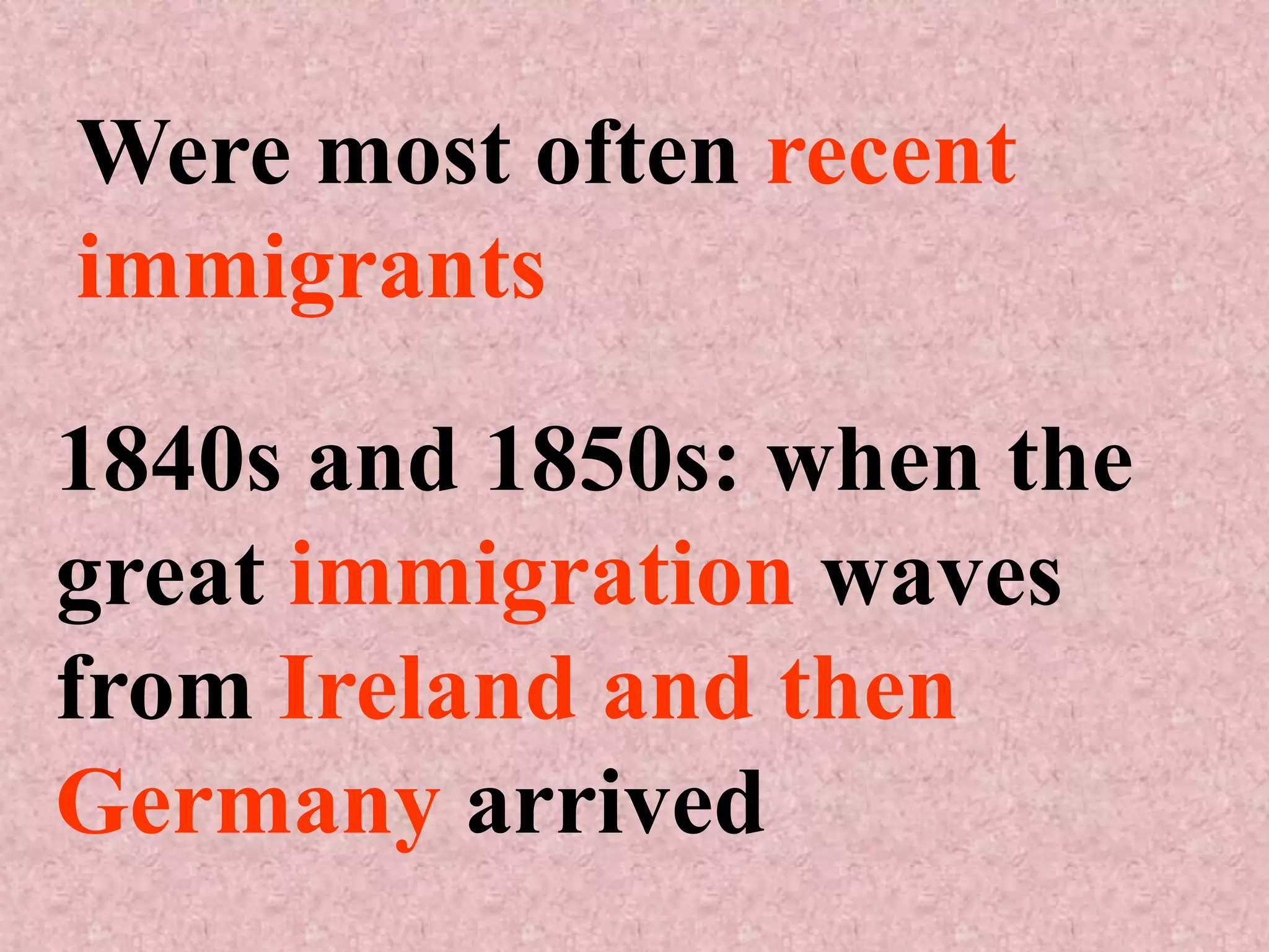 Were most often recent
immigrants

1840s and 1850s: when the
great immigration waves
from Ireland and then
Germany arrived
 