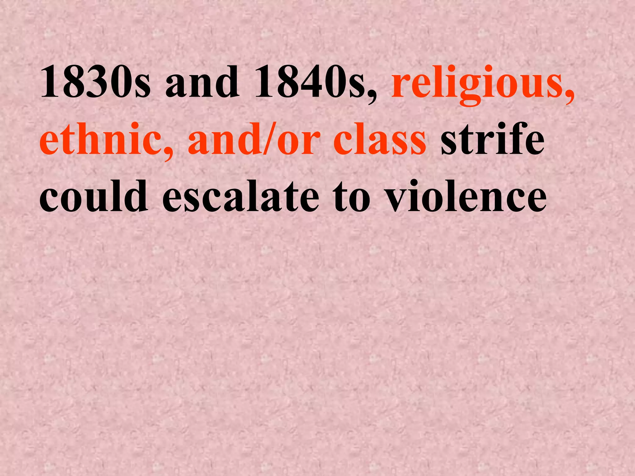 1830s and 1840s, religious,
ethnic, and/or class strife
could escalate to violence
 