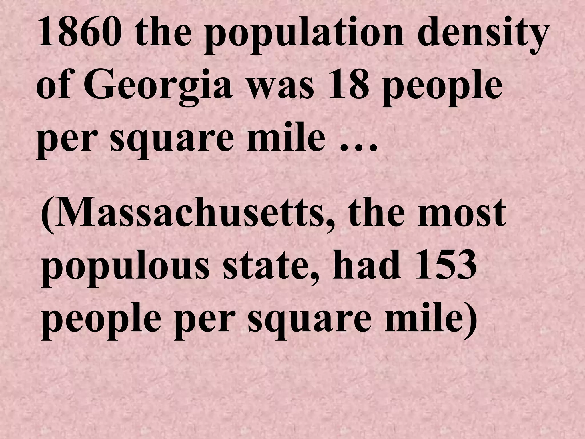 1860 the population density
of Georgia was 18 people
per square mile …
(Massachusetts, the most
populous state, had 153
people per square mile)
 