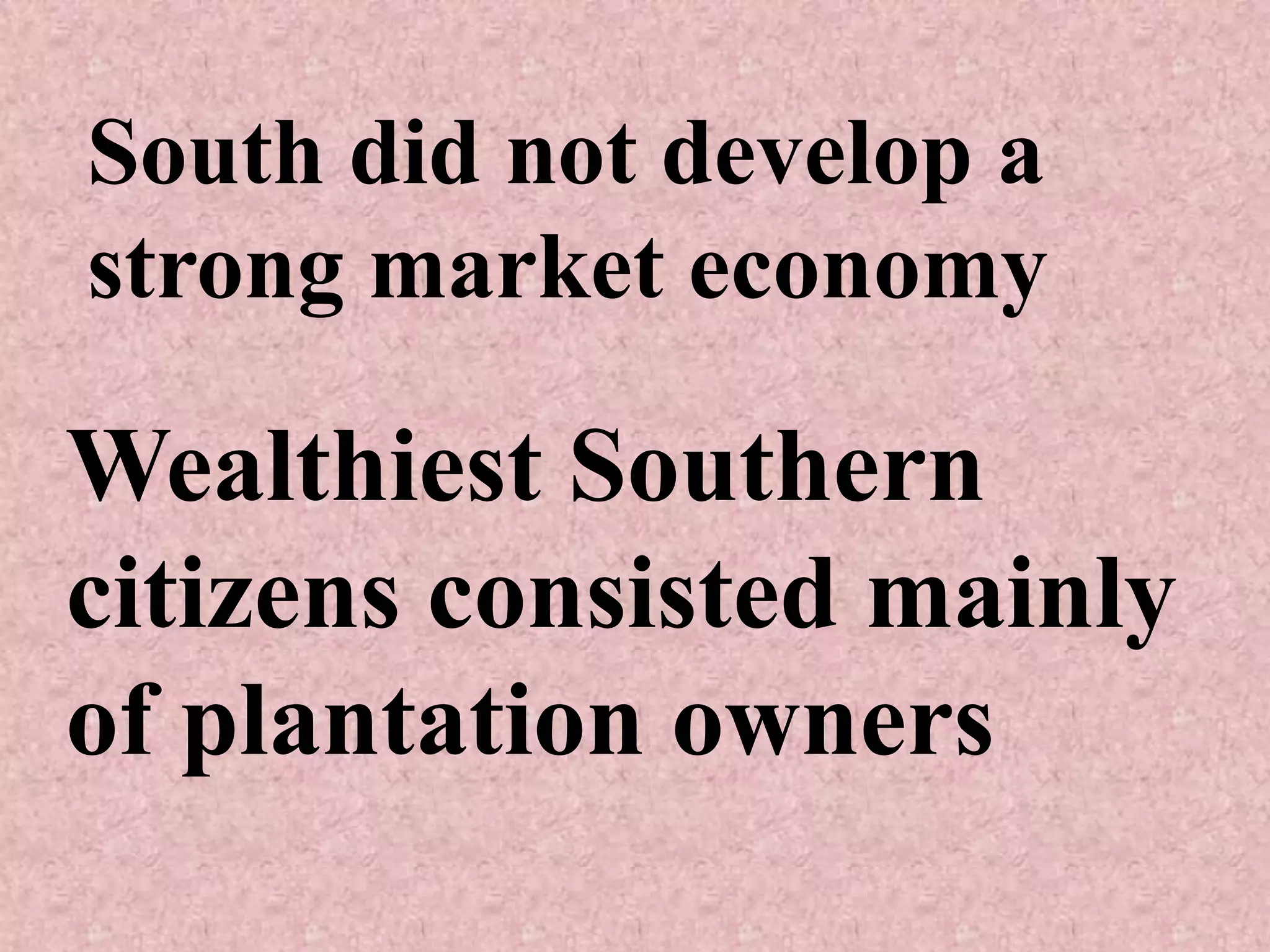 South did not develop a
strong market economy

Wealthiest Southern
citizens consisted mainly
of plantation owners
 